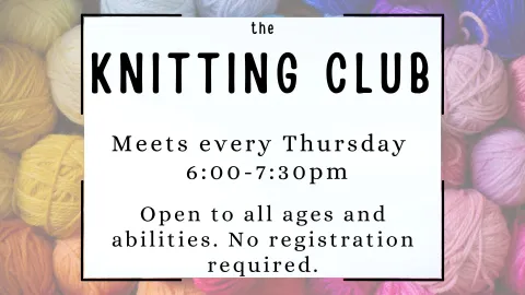 Knitting Club. Meets every Thursday   6:00-7:30pm  Open to all ages and abilities. No registration required.