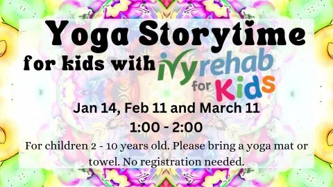 Yoga Storytime for kids with Ivy Rehab for Kids. 1:00 - 2:00pm. For children 2 - 10 years old. Please bring a yoga mat or towel. No registration needed.