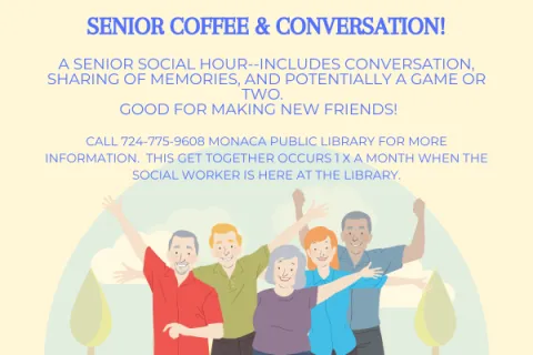 Image Text: A Senior Social Hour  Includes Conversation, sharing of memories, and potentially a game or two. Good for making new friends!  Call 724-775-9608 Monaca Public Library for more information. This get together occurs 1 x a month when the social worker is here in the library.  First Monday of the month at 1:15 pm.